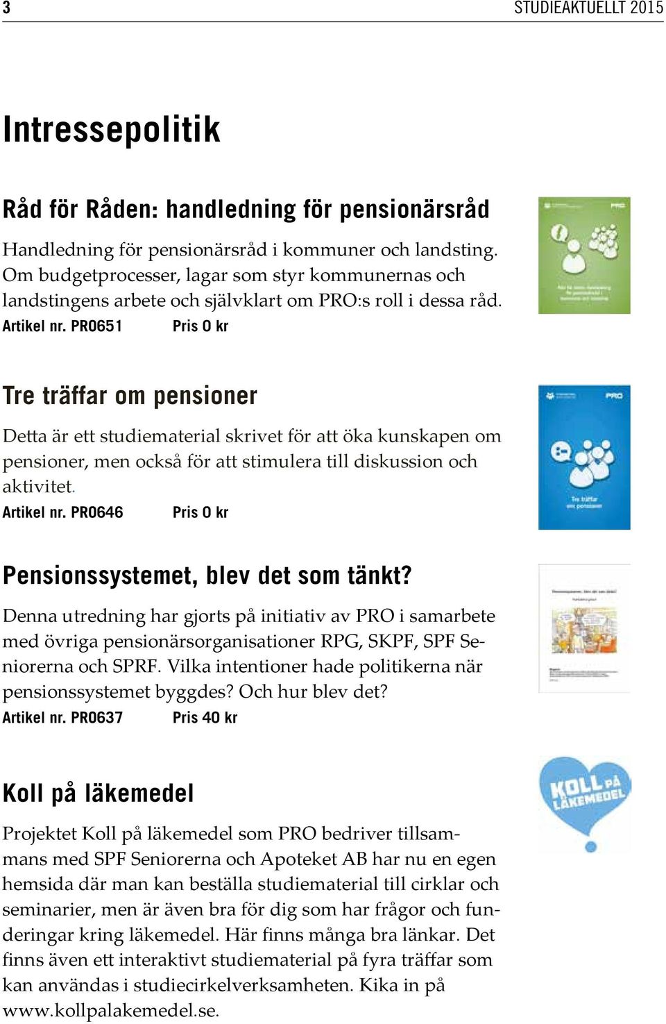 PRO651 Pris 0 kr Tre träffar om pensioner Detta är ett studiematerial skrivet för att öka kunskapen om pensioner, men också för att stimulera till diskussion och aktivitet. Artikel nr.