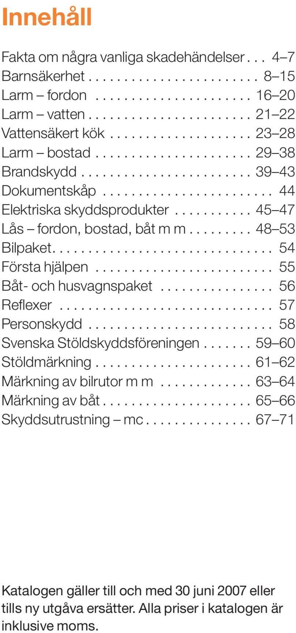 .......... 45 47 Lås fordon, bostad, båt m m......... 48 53 Bilpaket............................... 54 Första hjälpen......................... 55 Båt- och husvagnspaket................ 56 Reflexer.