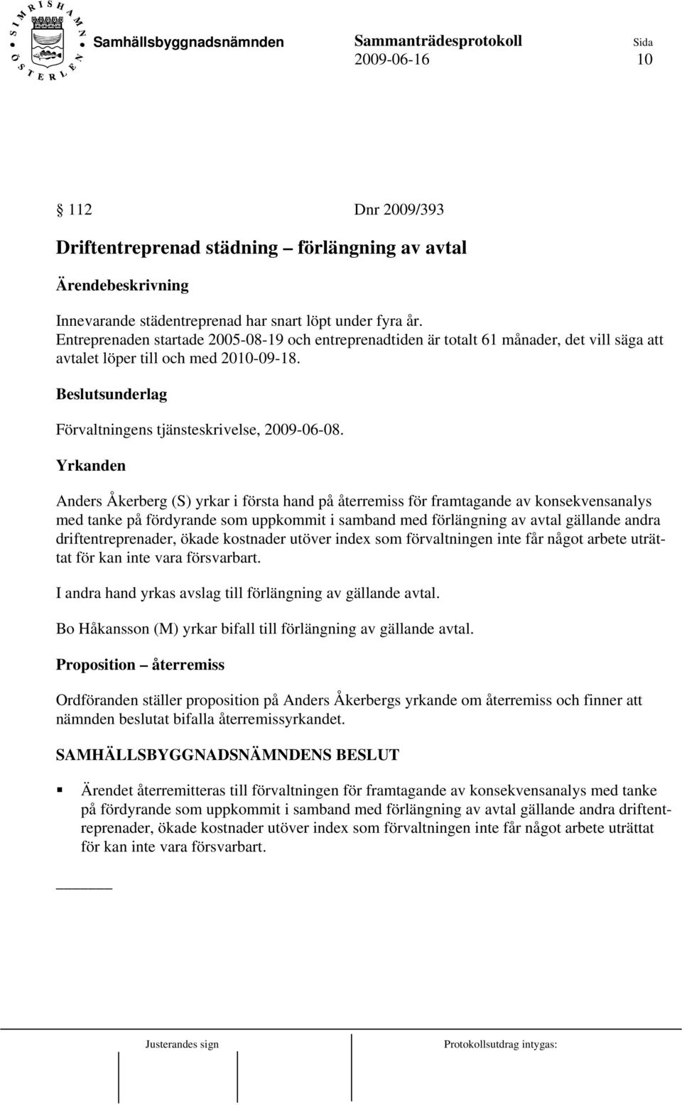 Yrkanden Anders Åkerberg (S) yrkar i första hand på återremiss för framtagande av konsekvensanalys med tanke på fördyrande som uppkommit i samband med förlängning av avtal gällande andra