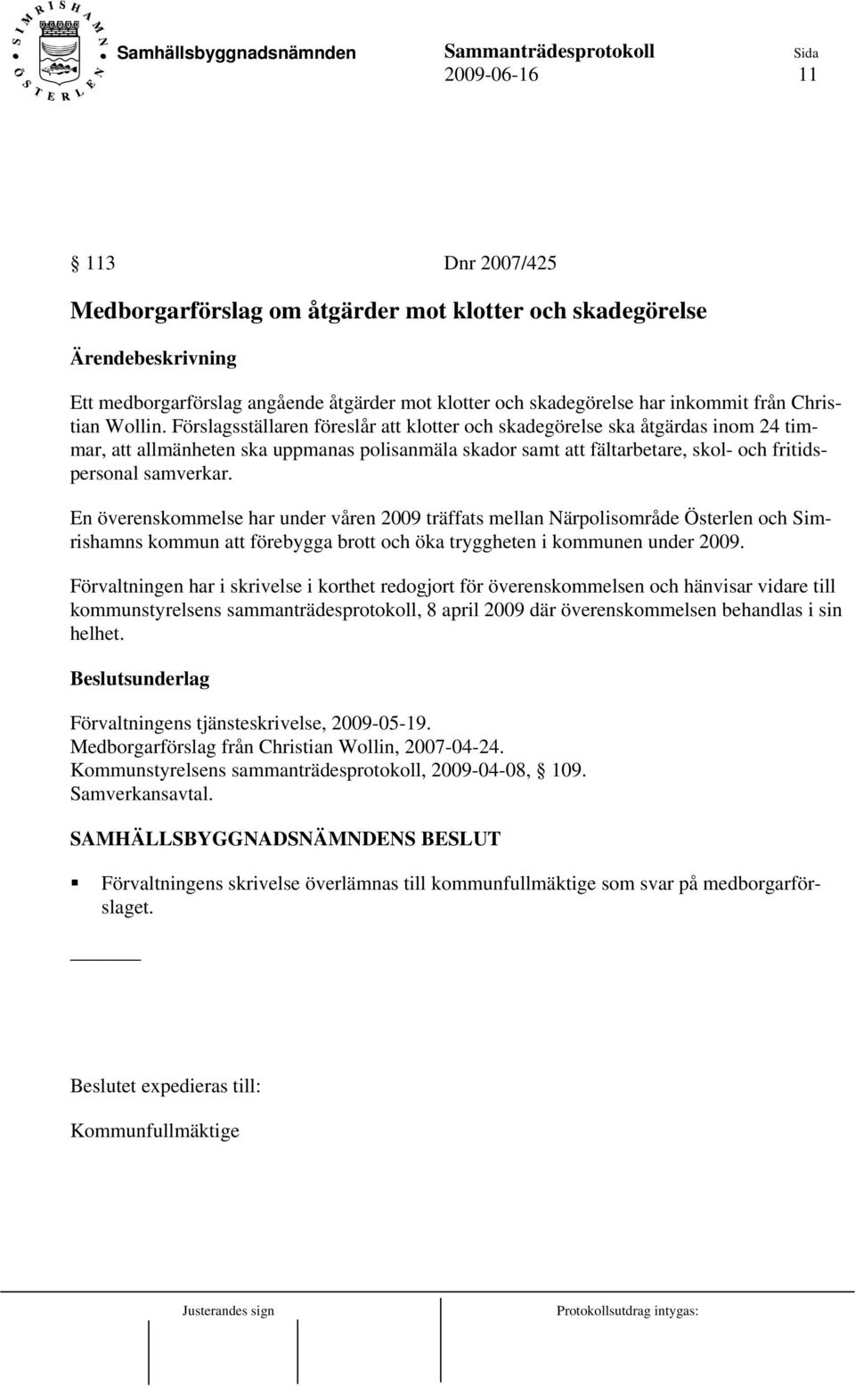 Förslagsställaren föreslår att klotter och skadegörelse ska åtgärdas inom 24 timmar, att allmänheten ska uppmanas polisanmäla skador samt att fältarbetare, skol- och fritidspersonal samverkar.