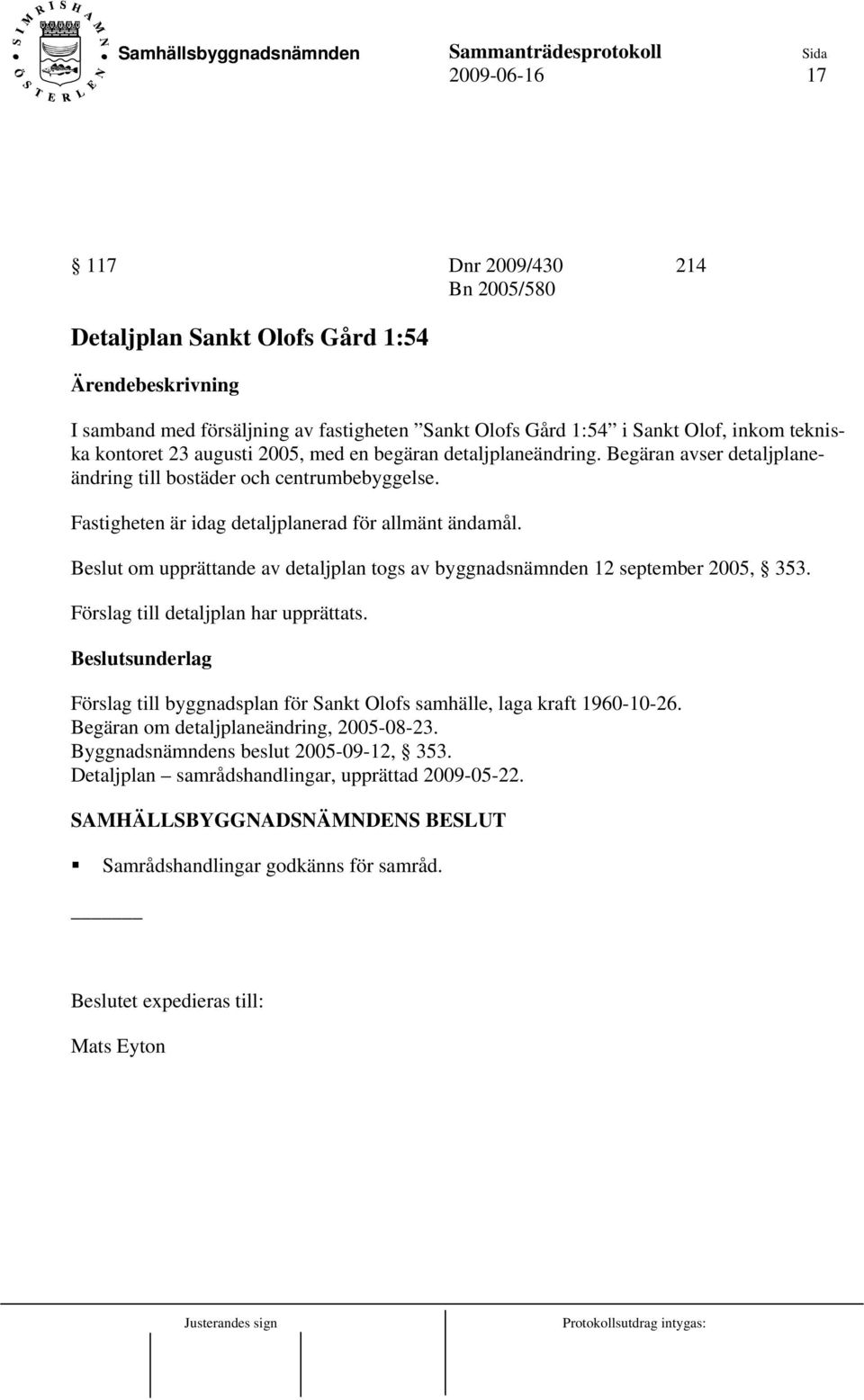 Beslut om upprättande av detaljplan togs av byggnadsnämnden 12 september 2005, 353. Förslag till detaljplan har upprättats. Förslag till byggnadsplan för Sankt Olofs samhälle, laga kraft 1960-10-26.