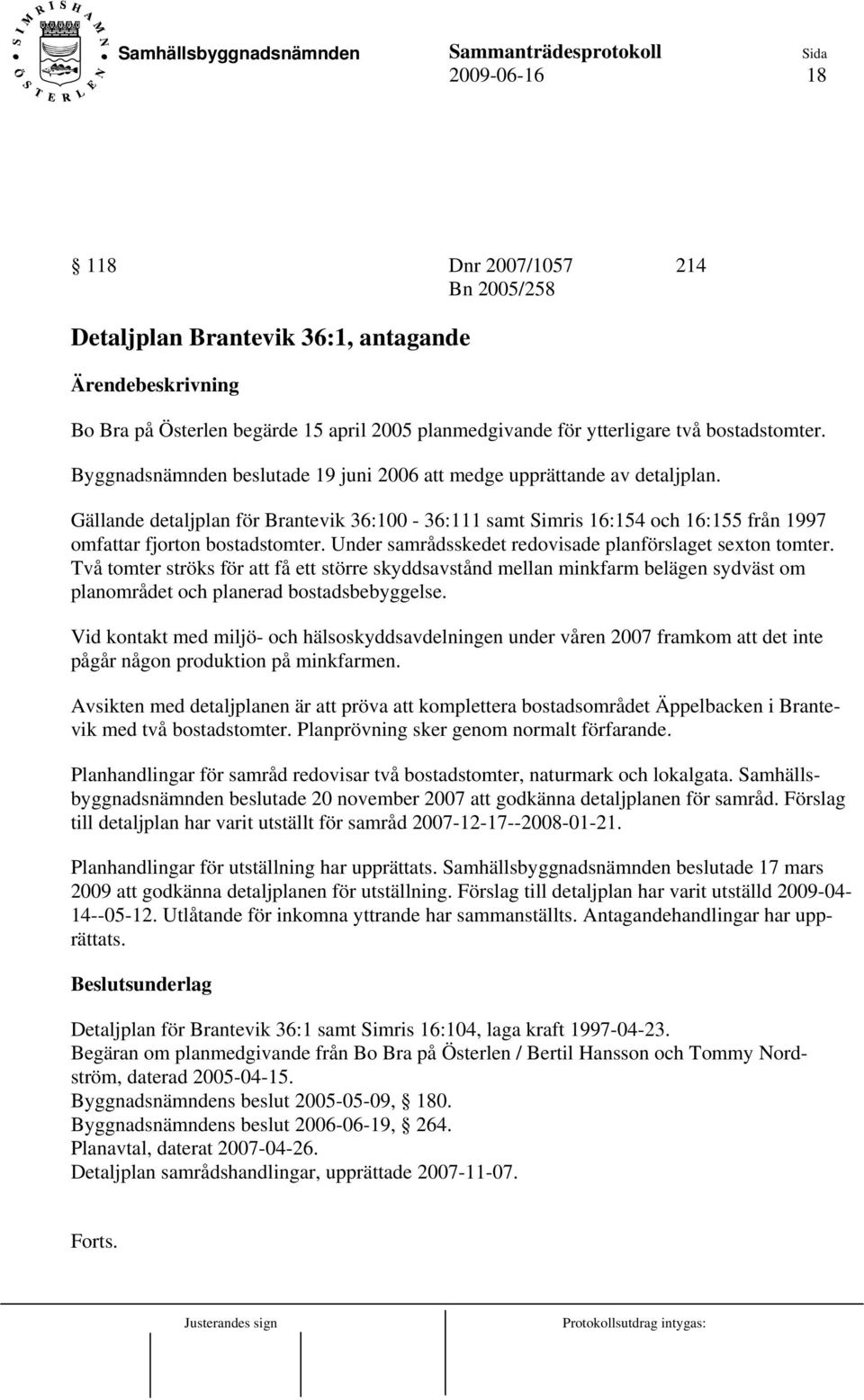 Under samrådsskedet redovisade planförslaget sexton tomter. Två tomter ströks för att få ett större skyddsavstånd mellan minkfarm belägen sydväst om planområdet och planerad bostadsbebyggelse.