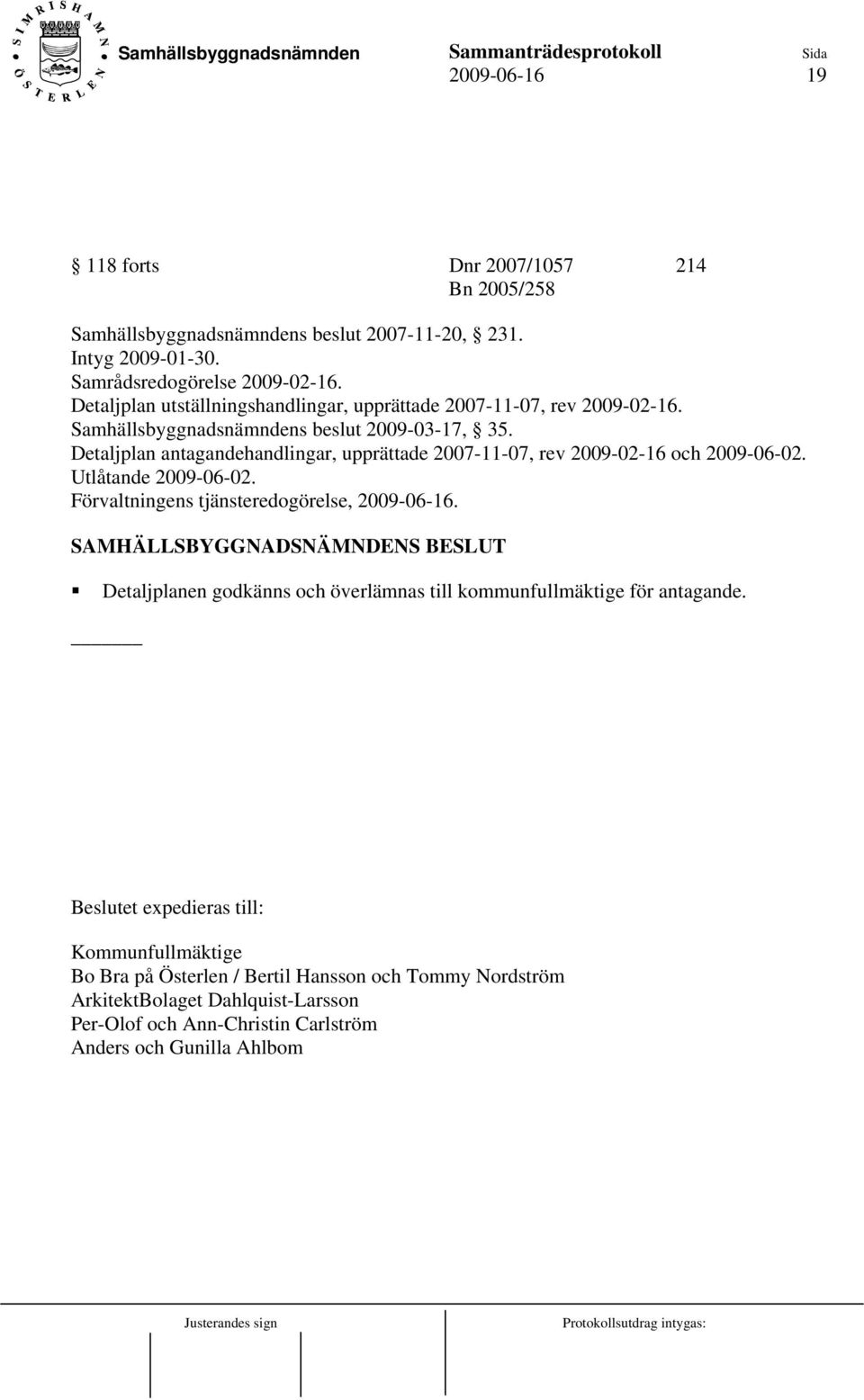 Detaljplan antagandehandlingar, upprättade 2007-11-07, rev 2009-02-16 och 2009-06-02. Utlåtande 2009-06-02. Förvaltningens tjänsteredogörelse, 2009-06-16.