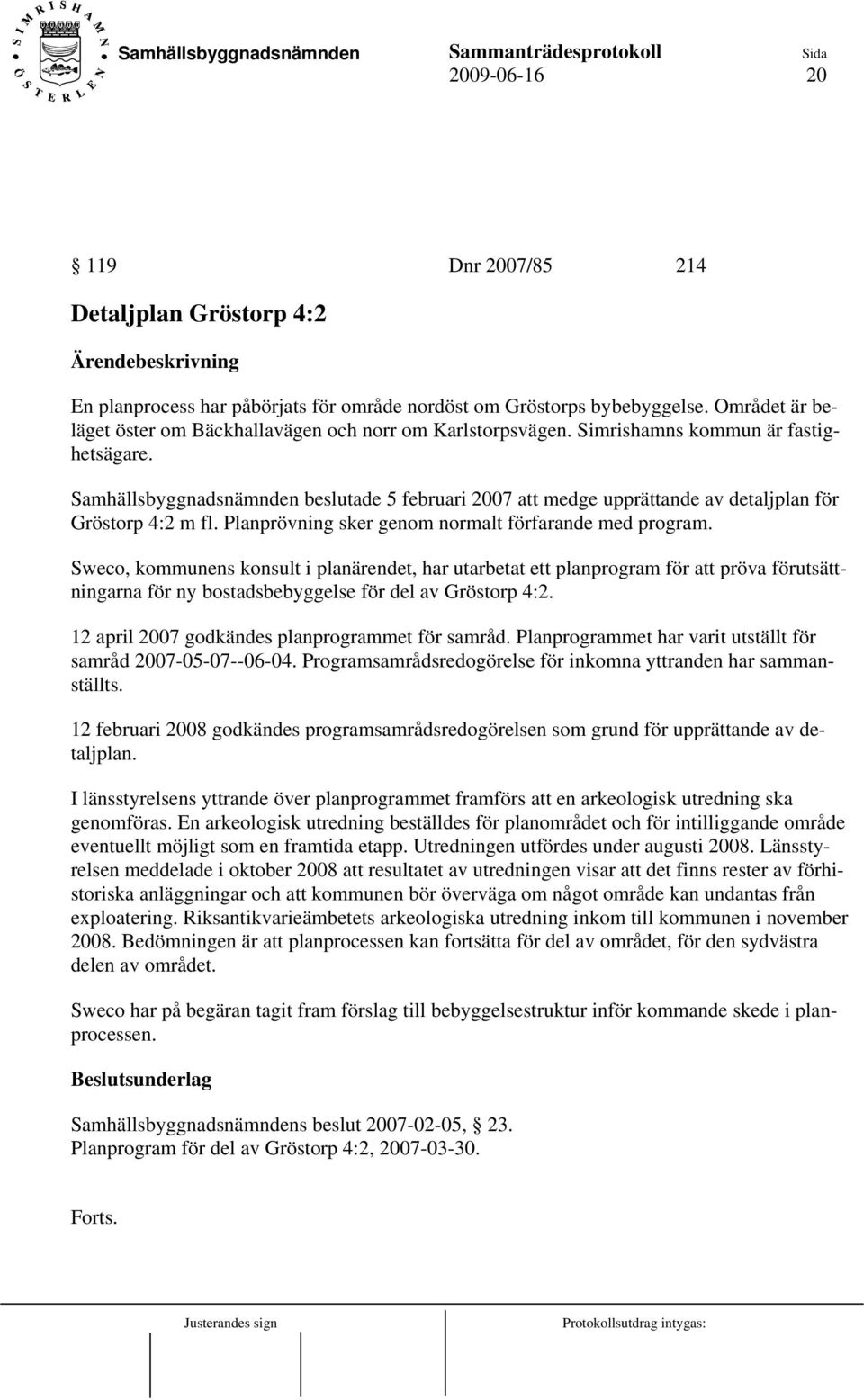 Samhällsbyggnadsnämnden beslutade 5 februari 2007 att medge upprättande av detaljplan för Gröstorp 4:2 m fl. Planprövning sker genom normalt förfarande med program.