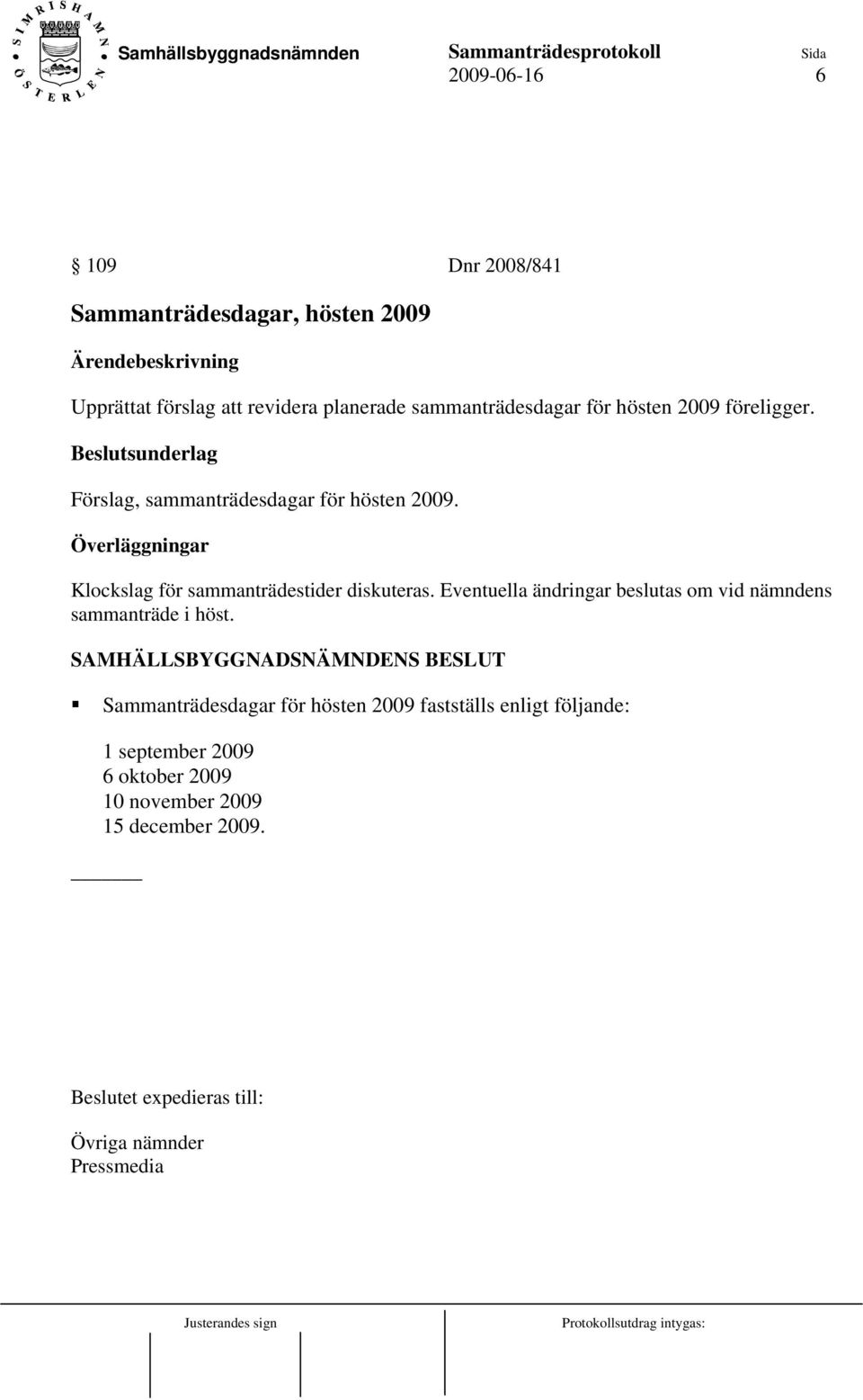 Överläggningar Klockslag för sammanträdestider diskuteras. Eventuella ändringar beslutas om vid nämndens sammanträde i höst.