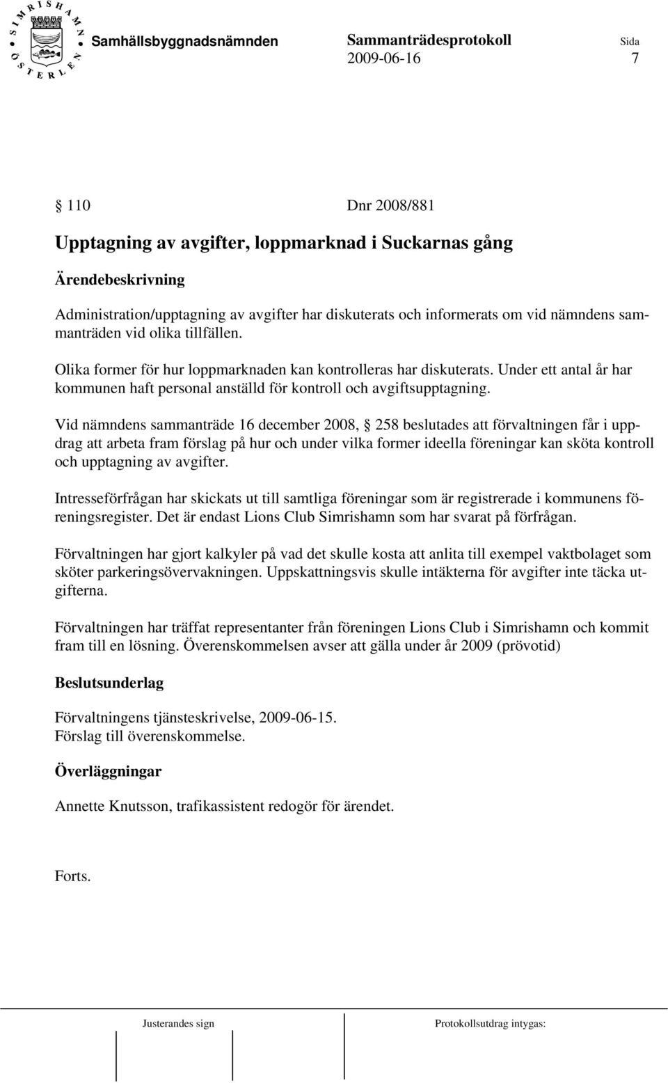 Vid nämndens sammanträde 16 december 2008, 258 beslutades att förvaltningen får i uppdrag att arbeta fram förslag på hur och under vilka former ideella föreningar kan sköta kontroll och upptagning av