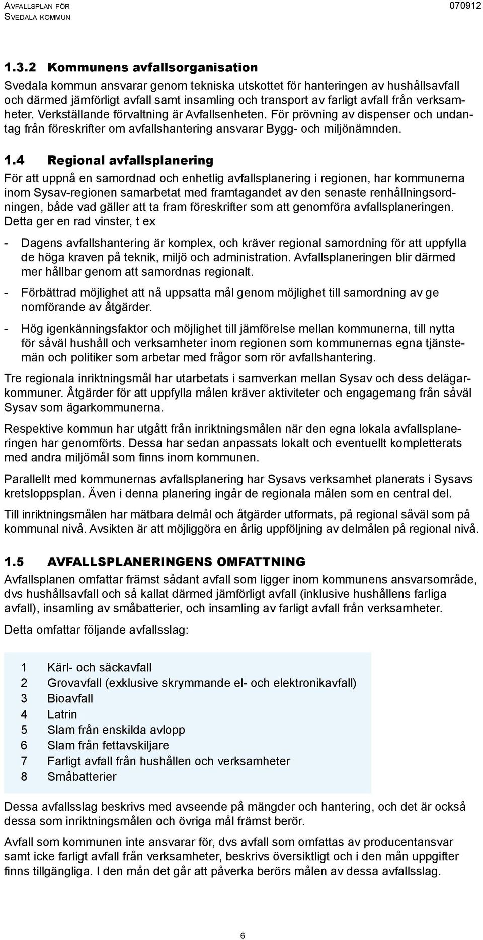 4 Regional avfallsplanering För att uppnå en samordnad och enhetlig avfallsplanering i regionen, har kommunerna inom Sysav-regionen samarbetat med framtagandet av den senaste renhållningsordningen,