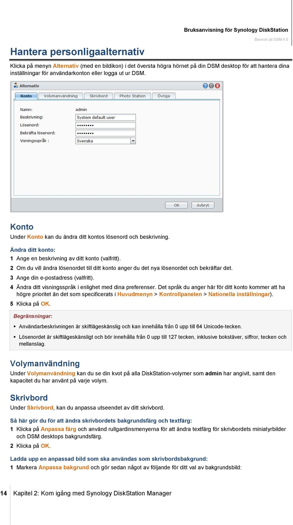 2 Om du vill ändra lösenordet till ditt konto anger du det nya lösenordet och bekräftar det. 3 Ange din e-postadress (valfritt). 4 Ändra ditt visningsspråk i enlighet med dina preferenser.