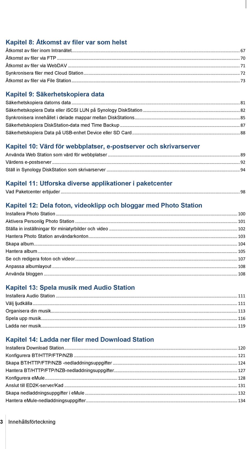 .. 82 Synkronisera innehållet i delade mappar mellan DiskStations... 85 Säkerhetskopiera DiskStation-data med Time Backup... 87 Säkerhetskopiera Data på USB-enhet Device eller SD Card.