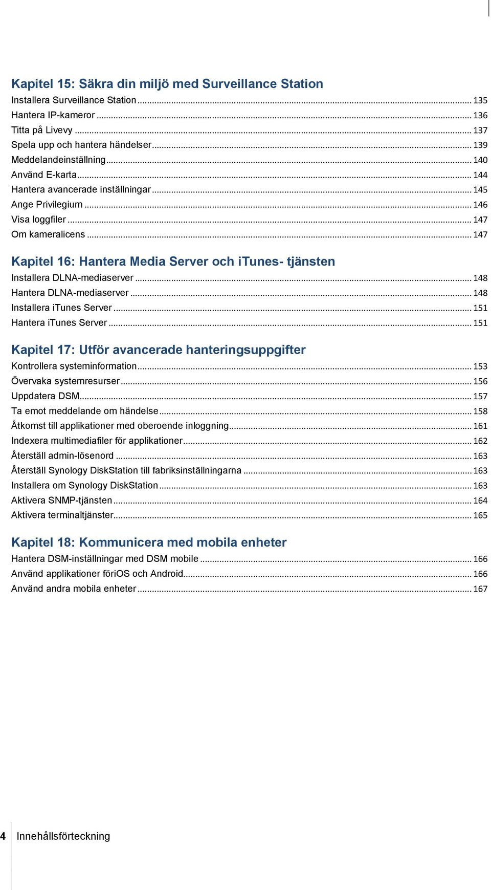 .. 147 Kapitel 16: Hantera Media Server och itunes- tjänsten Installera DLNA-mediaserver... 148 Hantera DLNA-mediaserver... 148 Installera itunes Server... 151 Hantera itunes Server.