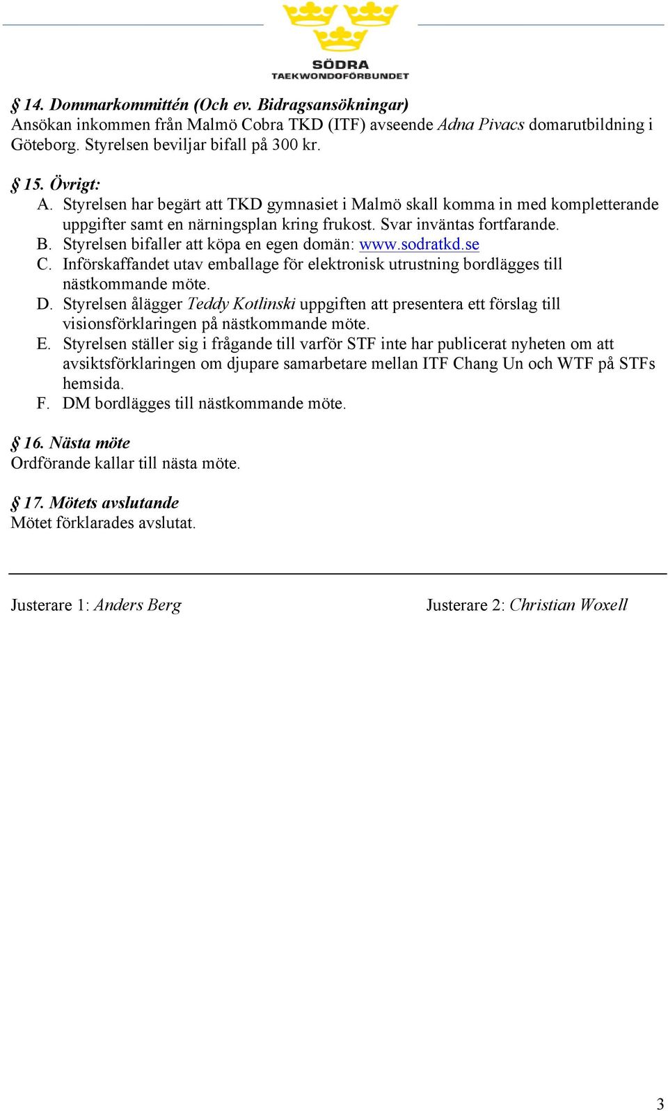 Styrelsen bifaller att köpa en egen domän: www.sodratkd.se C. Införskaffandet utav emballage för elektronisk utrustning bordlägges till nästkommande möte. D.