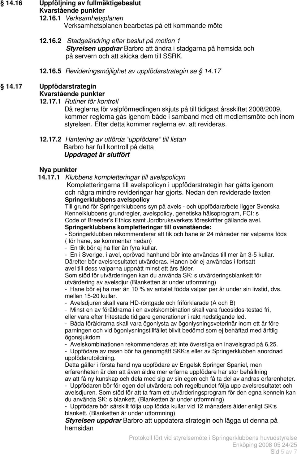 14.17 Uppfödarstrategin 12.17.1 Rutiner för kontroll Då reglerna för valpförmedlingen skjuts på till tidigast årsskiftet 2008/2009, kommer reglerna gås igenom både i samband med ett medlemsmöte och inom styrelsen.