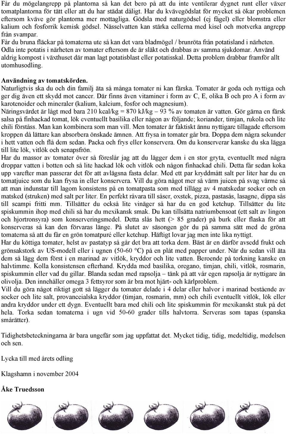 Nässelvatten kan stärka cellerna med kisel och motverka angrepp från svampar. Får du bruna fläckar på tomaterna ute så kan det vara bladmögel / brunröta från potatisland i närheten.