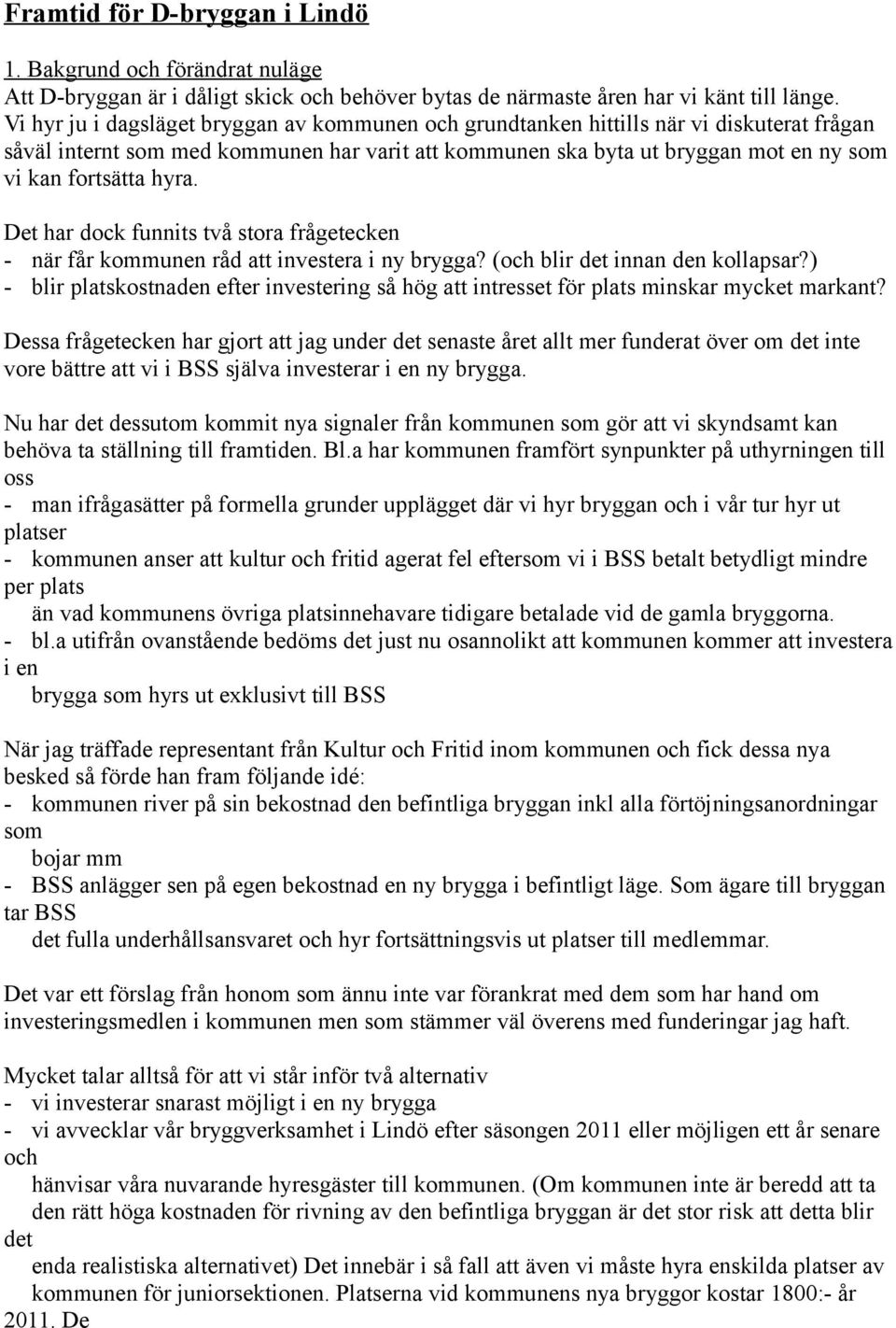 hyra. Det har dock funnits två stora frågetecken - när får kommunen råd att investera i ny brygga? (och blir det innan den kollapsar?