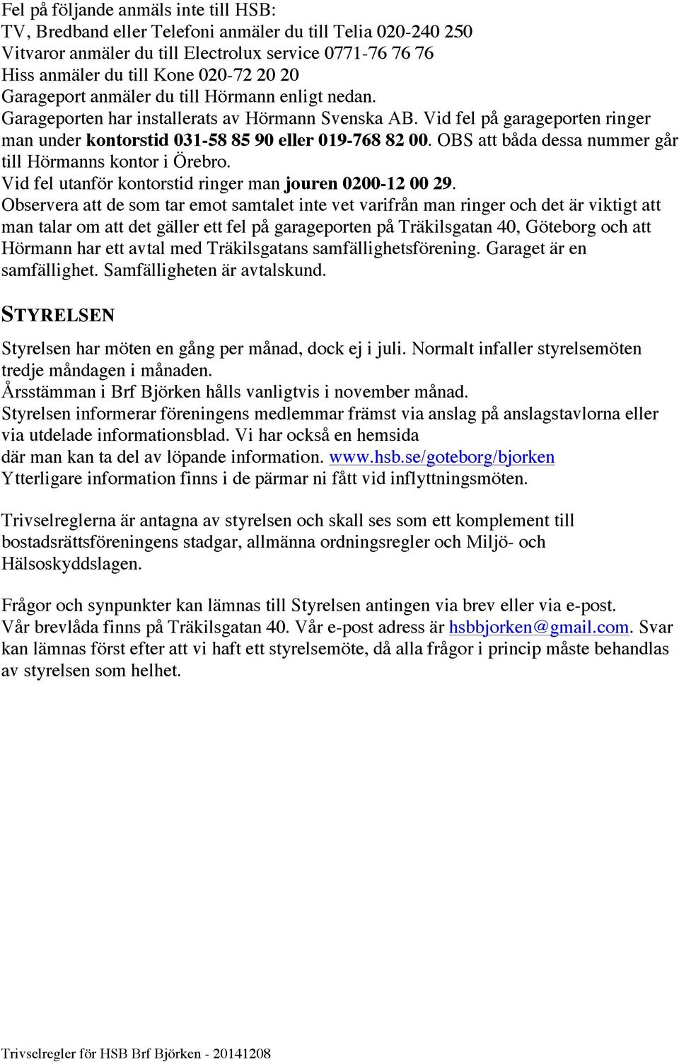 OBS att båda dessa nummer går till Hörmanns kontor i Örebro. Vid fel utanför kontorstid ringer man jouren 0200-12 00 29.