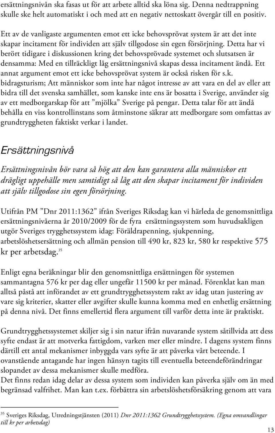 Detta har vi berört tidigare i diskussionen kring det behovsprövade systemet och slutsatsen är densamma: Med en tillräckligt låg ersättningsnivå skapas dessa incitament ändå.