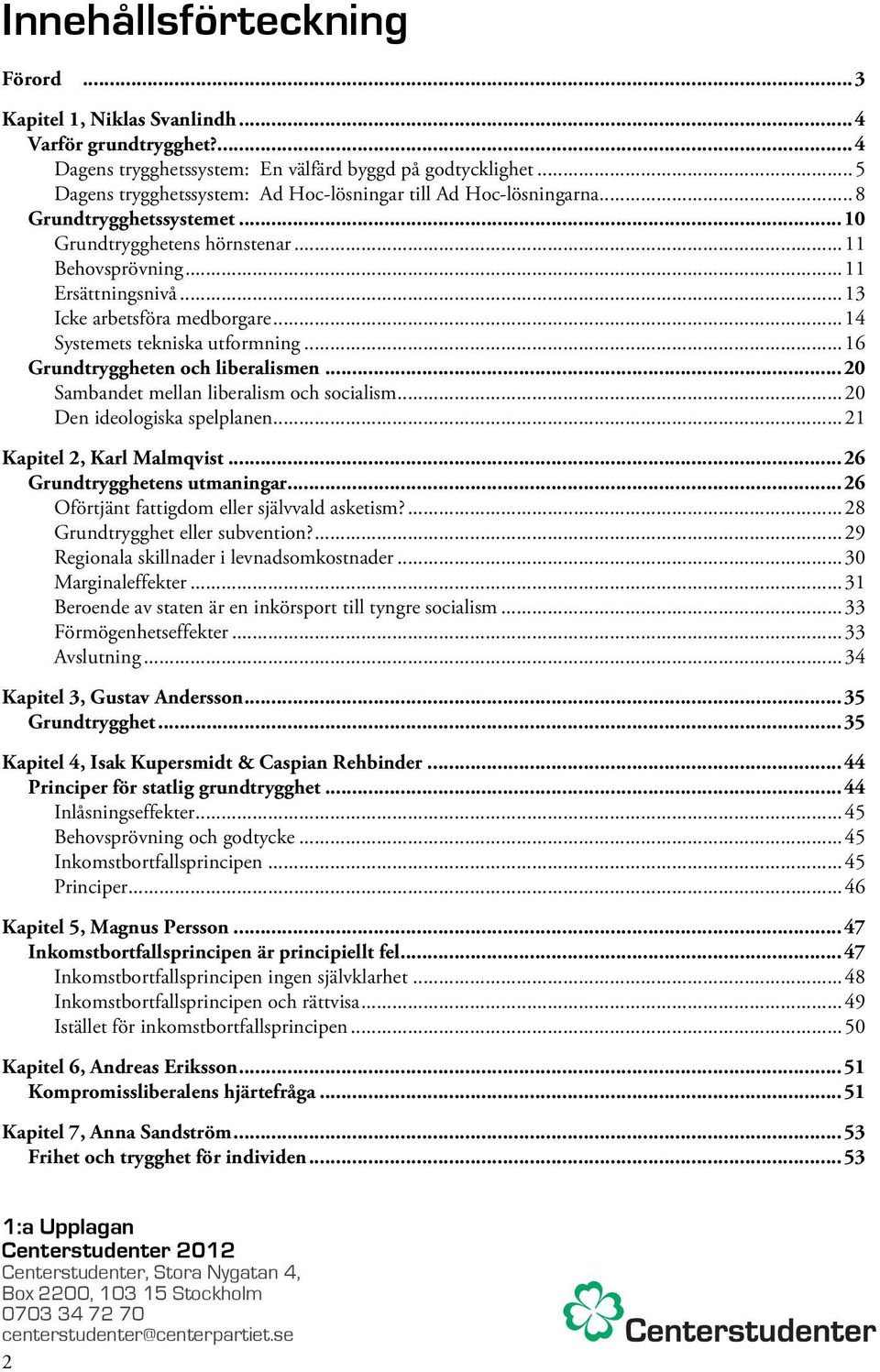 .. 13 Icke arbetsföra medborgare... 14 Systemets tekniska utformning... 16 Grundtryggheten och liberalismen... 20 Sambandet mellan liberalism och socialism... 20 Den ideologiska spelplanen.