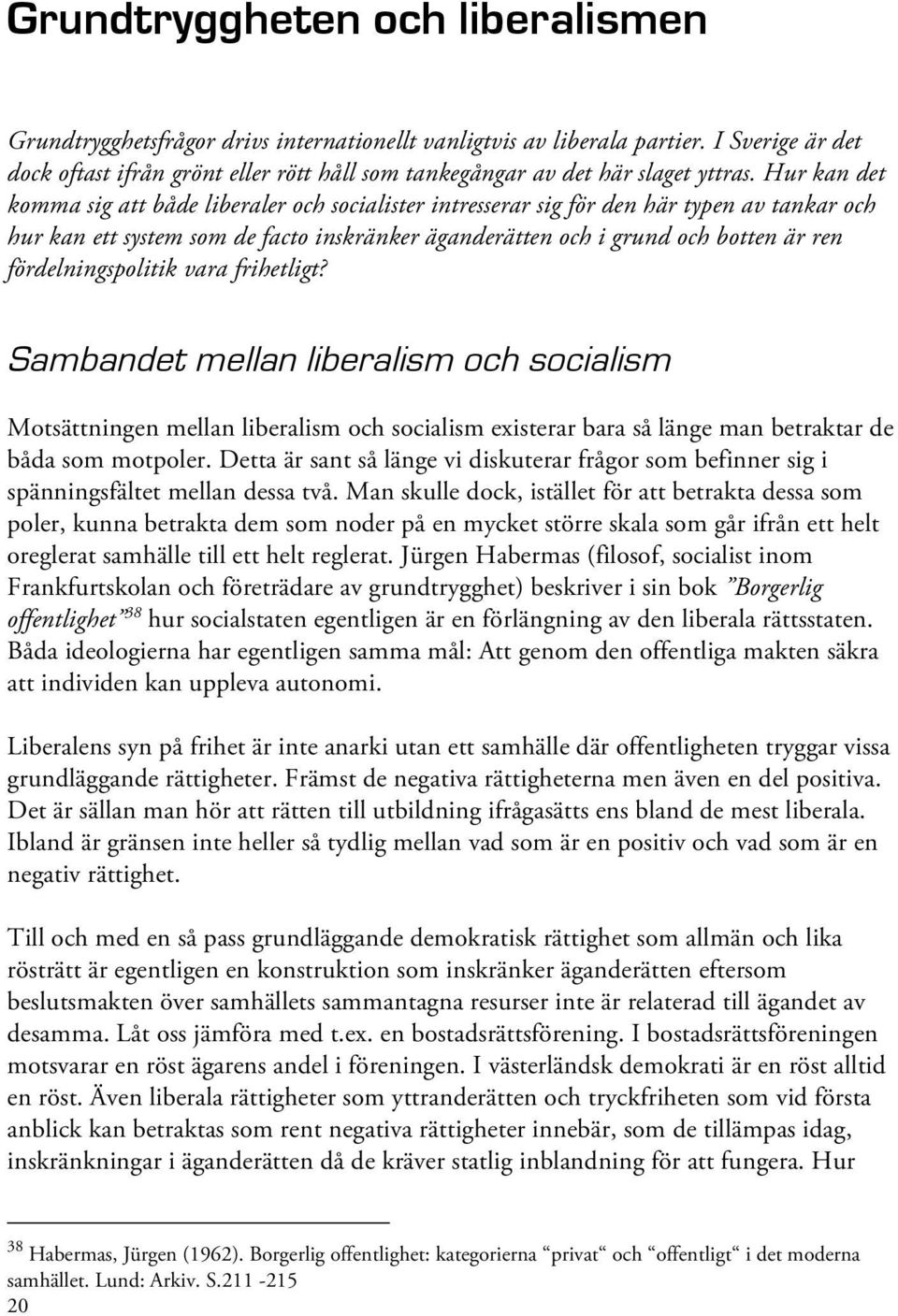 Hur kan det komma sig att både liberaler och socialister intresserar sig för den här typen av tankar och hur kan ett system som de facto inskränker äganderätten och i grund och botten är ren