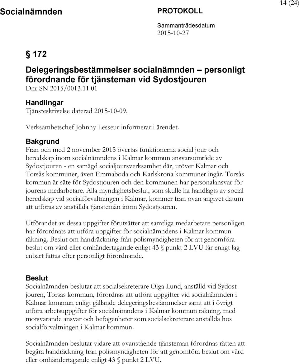 Bakgrund Från och med 2 november 2015 övertas funktionerna social jour och beredskap inom socialnämndens i Kalmar kommun ansvarsområde av Sydostjouren - en samägd socialjoursverksamhet där, utöver
