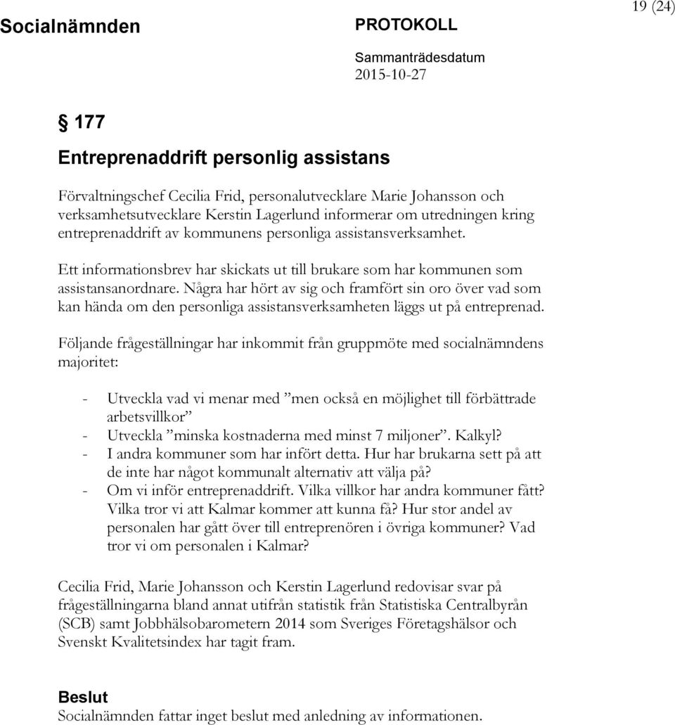 Några har hört av sig och framfört sin oro över vad som kan hända om den personliga assistansverksamheten läggs ut på entreprenad.