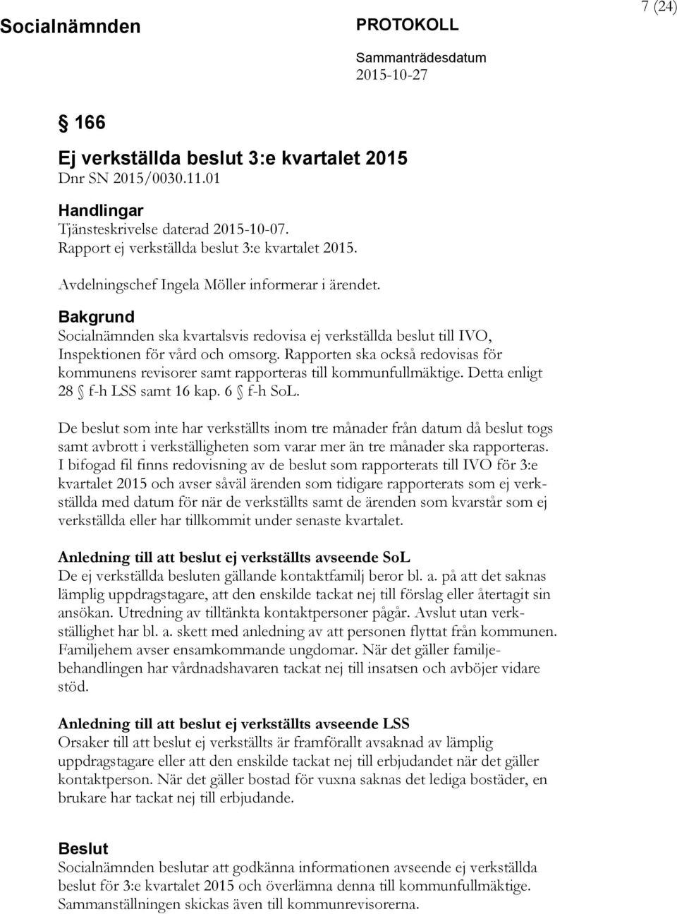 Rapporten ska också redovisas för kommunens revisorer samt rapporteras till kommunfullmäktige. Detta enligt 28 f-h LSS samt 16 kap. 6 f-h SoL.