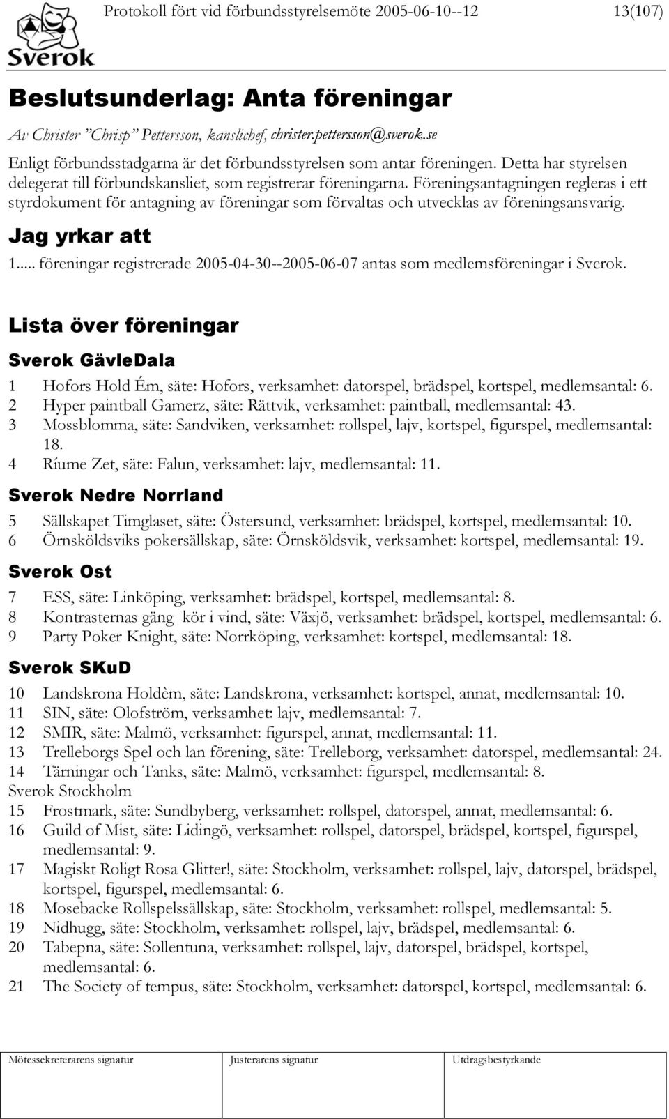 Föreningsantagningen regleras i ett styrdokument för antagning av föreningar som förvaltas och utvecklas av föreningsansvarig. Jag yrkar att 1.