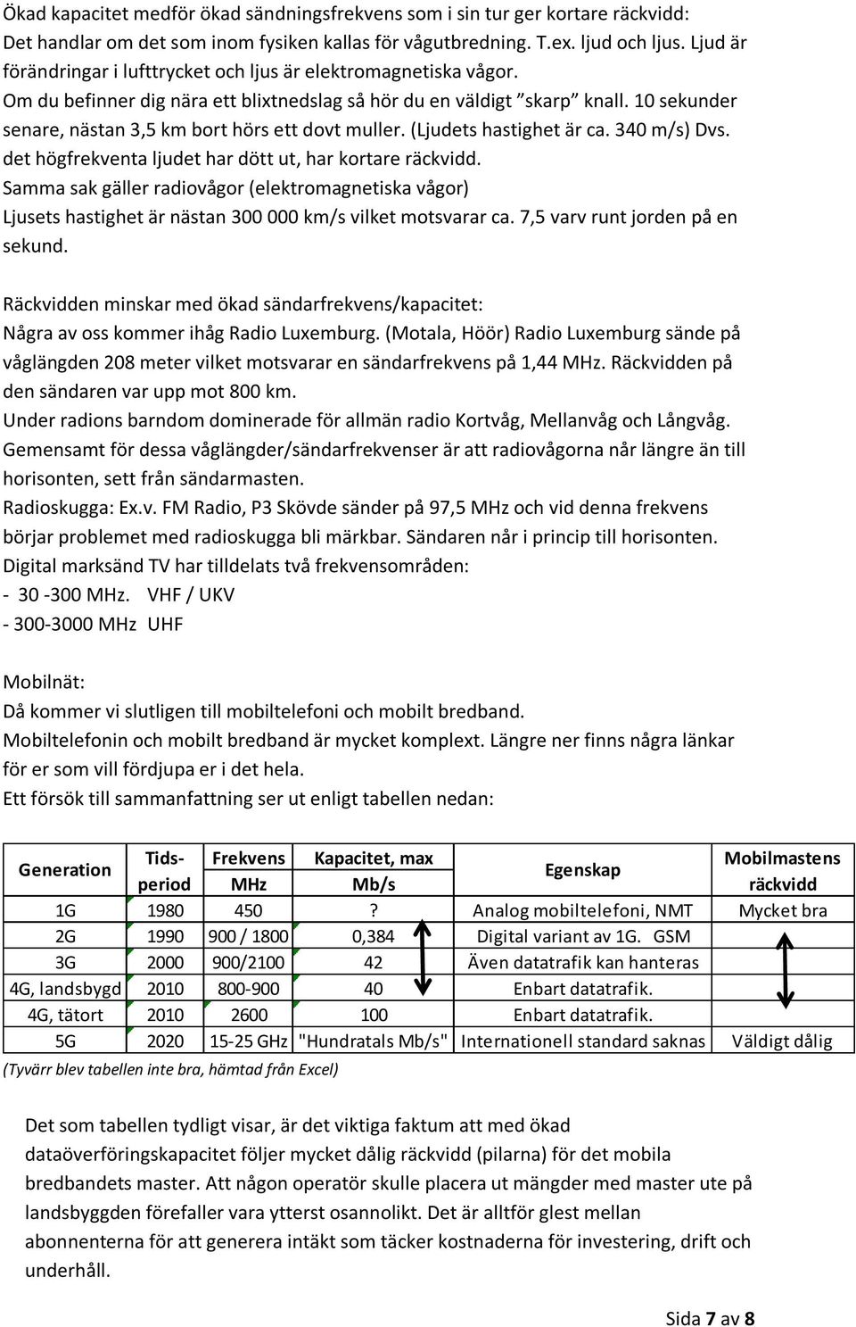 10 sekunder senare, nästan 3,5 km bort hörs ett dovt muller. (Ljudets hastighet är ca. 340 m/s) Dvs. det högfrekventa ljudet har dött ut, har kortare räckvidd.