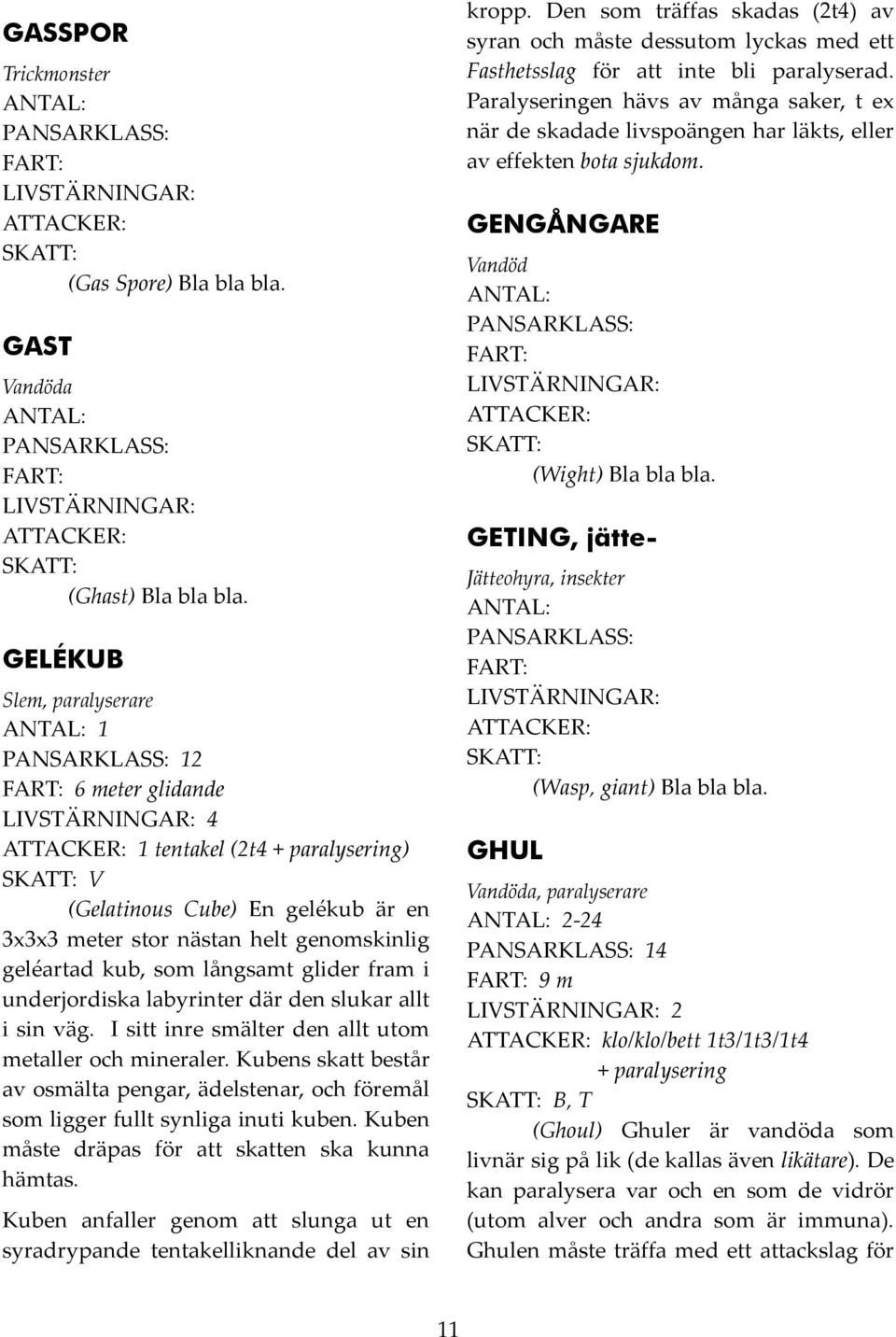 fram i underjordiska labyrinter där den slukar allt i sin väg. I sitt inre smälter den allt utom metaller och mineraler.