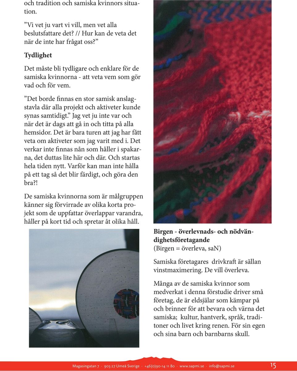 Det borde finnas en stor samisk anslagstavla där alla projekt och aktiveter kunde synas samtidigt. Jag vet ju inte var och när det är dags att gå in och titta på alla hemsidor.