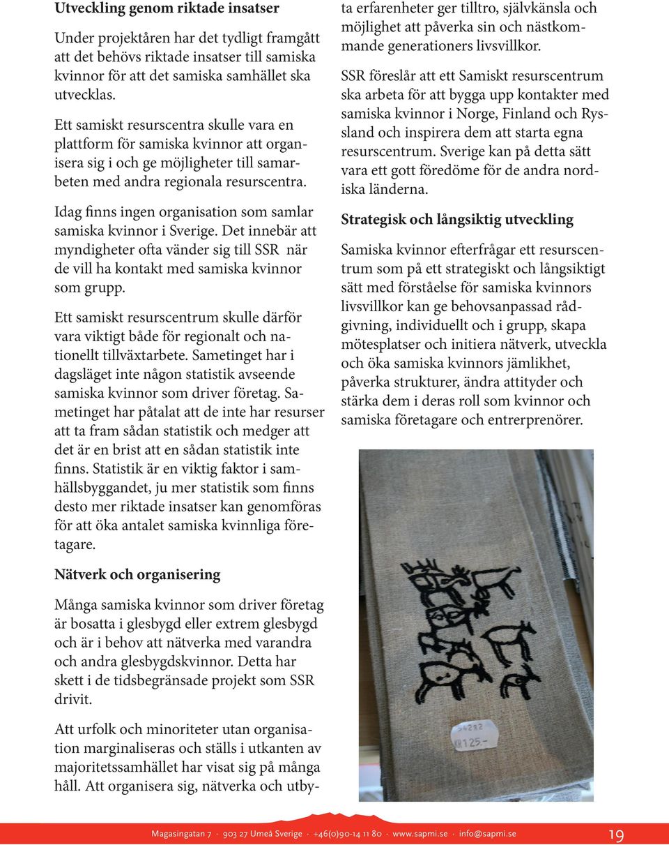 Idag finns ingen organisation som samlar samiska kvinnor i Sverige. Det innebär att myndigheter ofta vänder sig till SSR när de vill ha kontakt med samiska kvinnor som grupp.