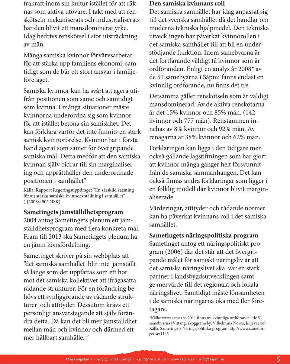 Samiska kvinnor kan ha svårt att agera utifrån positionen som same och samtidigt som kvinna. I många situationer måste kvinnorna underordna sig som kvinnor för att istället betona sin samiskhet.