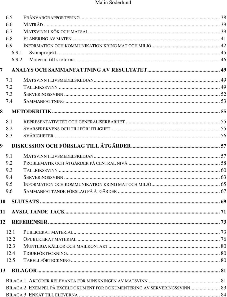 .. 53 8 METODKRITIK... 55 8.1 REPRESENTATIVITET OCH GENERALISERBARHET... 55 8.2 SVARSFREKVENS OCH TILLFÖRLITLIGHET... 55 8.3 SVÅRIGHETER... 56 9 DISKUSSION OCH FÖRSLAG TILL ÅTGÄRDER... 57 9.