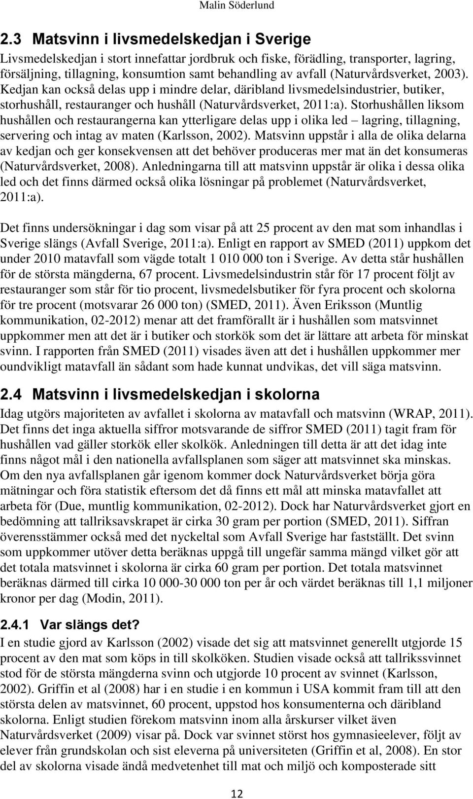 (Naturvårdsverket, 2003). Kedjan kan också delas upp i mindre delar, däribland livsmedelsindustrier, butiker, storhushåll, restauranger och hushåll (Naturvårdsverket, 2011:a).