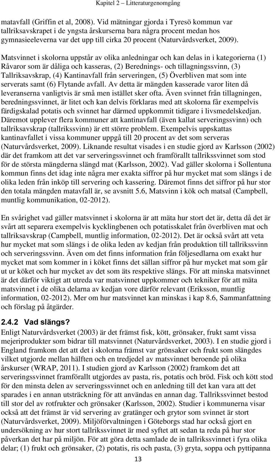 Matsvinnet i skolorna uppstår av olika anledningar och kan delas in i kategorierna (1) Råvaror som är dåliga och kasseras, (2) Berednings- och tillagningssvinn, (3) Tallriksavskrap, (4) Kantinavfall