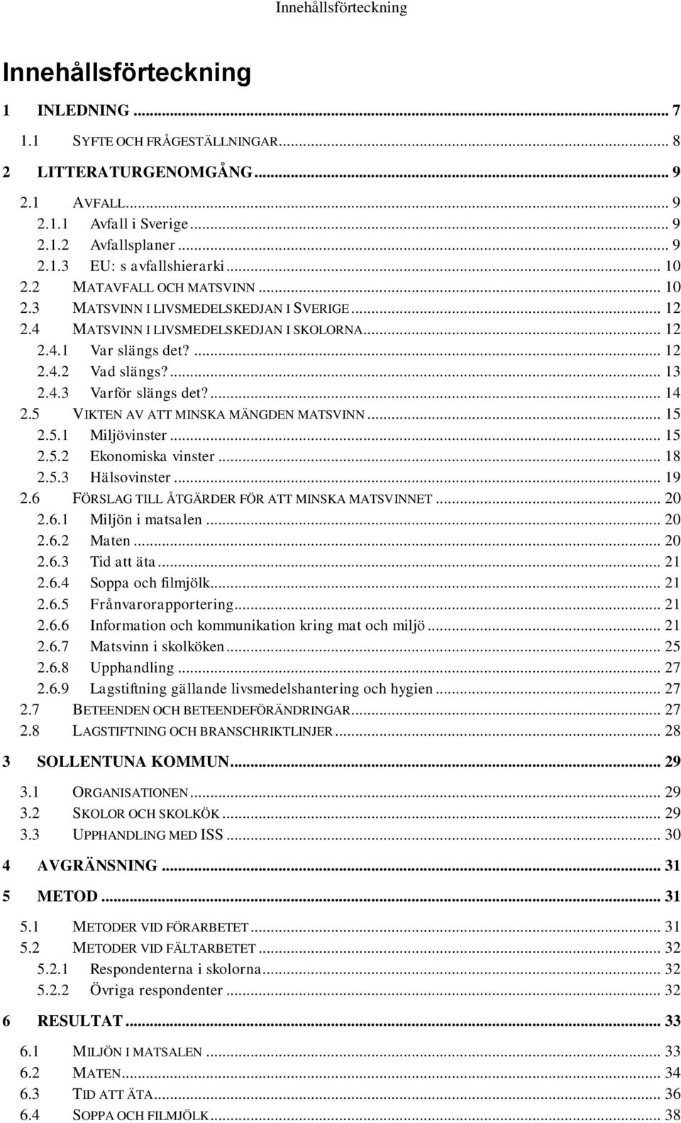 ... 14 2.5 VIKTEN AV ATT MINSKA MÄNGDEN MATSVINN... 15 2.5.1 Miljövinster... 15 2.5.2 Ekonomiska vinster... 18 2.5.3 Hälsovinster... 19 2.6 FÖRSLAG TILL ÅTGÄRDER FÖR ATT MINSKA MATSVINNET... 20 2.6.1 Miljön i matsalen.