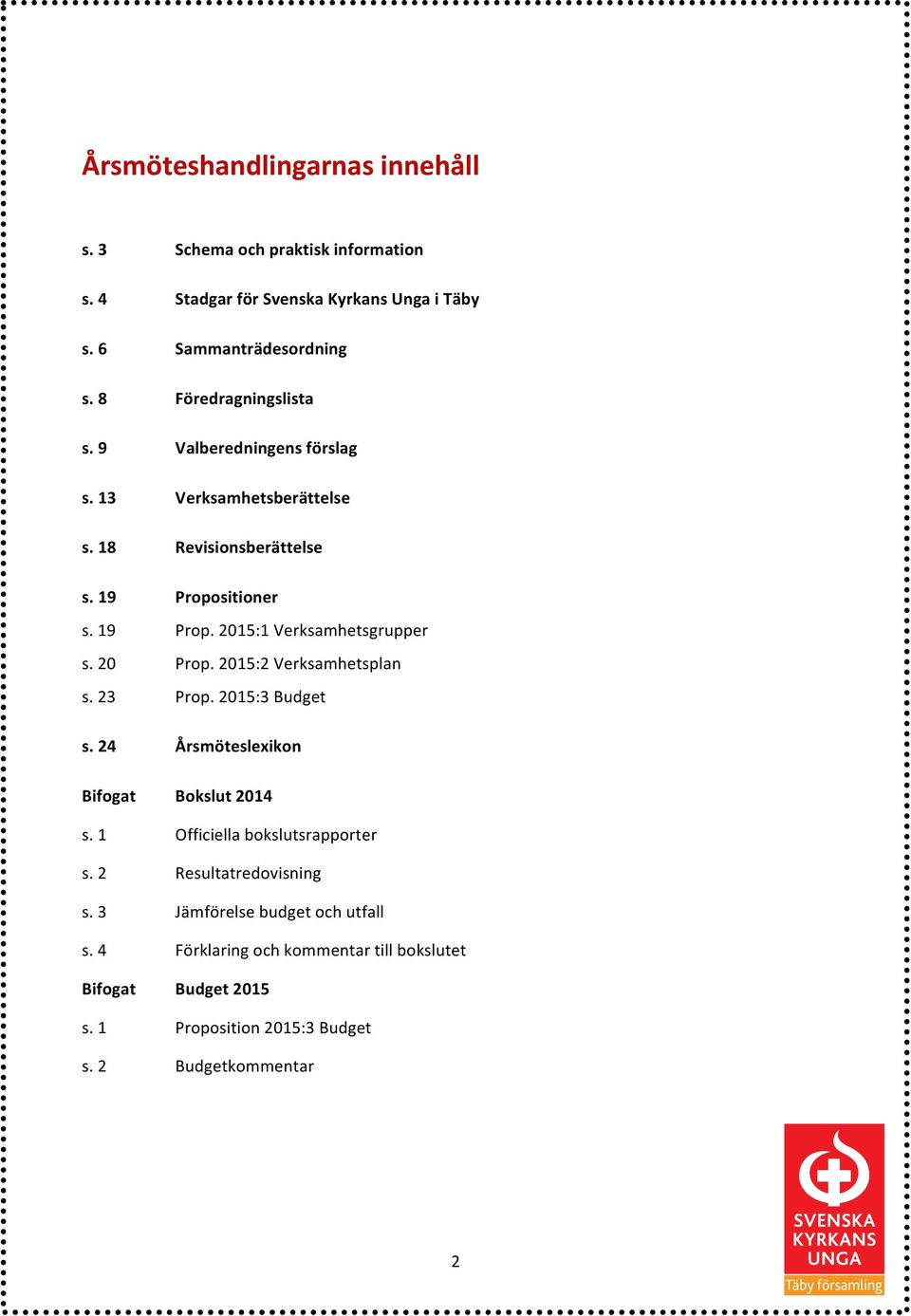 20 Prop. 2015:2 Verksamhetsplan s. 23 Prop. 2015:3 Budget s. 24 Årsmöteslexikon Bifogat Bokslut 2014 s. 1 Officiella bokslutsrapporter s.