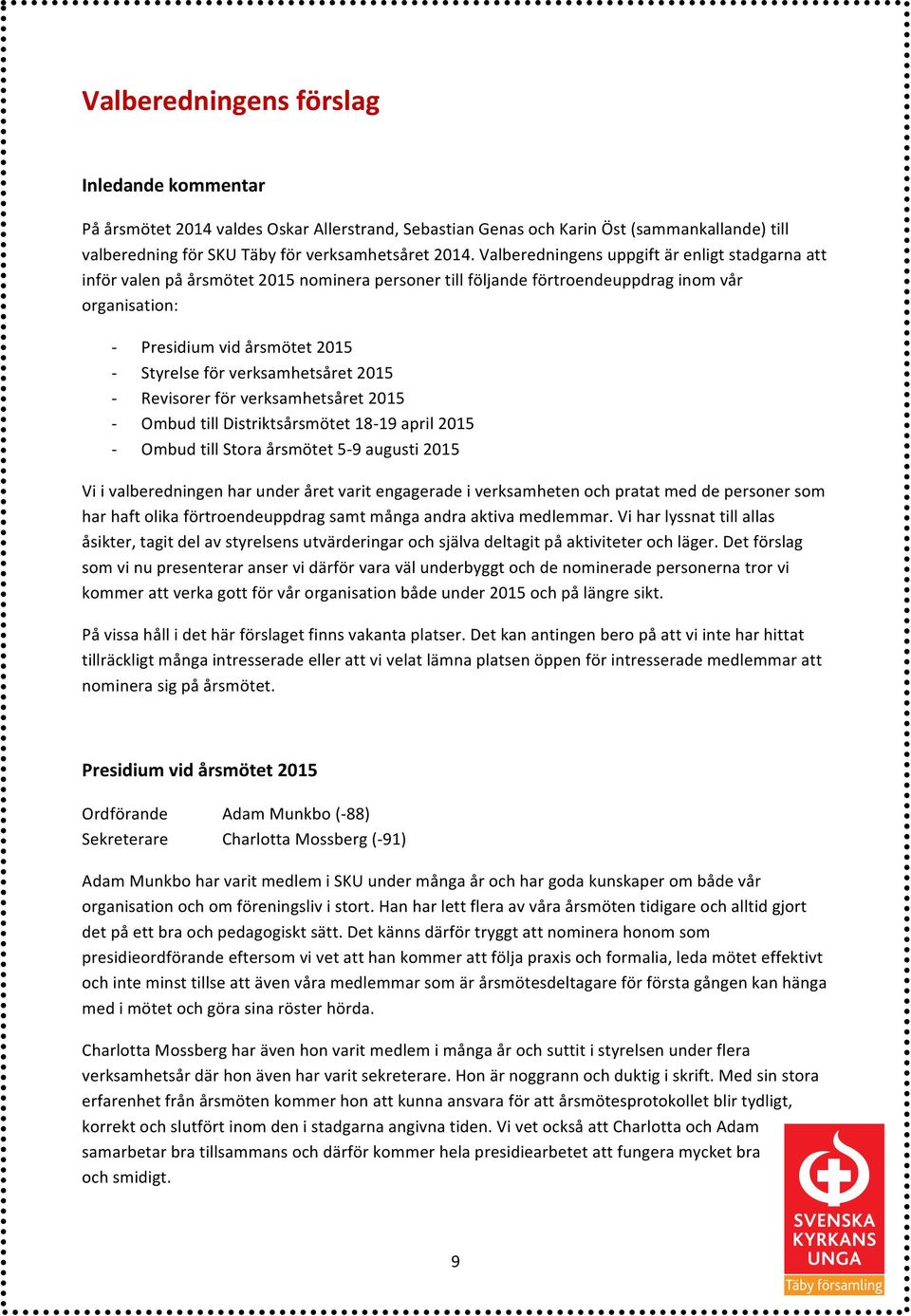 för verksamhetsåret 2015 Revisorer för verksamhetsåret 2015 Ombud till Distriktsårsmötet 18-19 april 2015 Ombud till Stora årsmötet 5-9 augusti 2015 Vi i valberedningen har under året varit