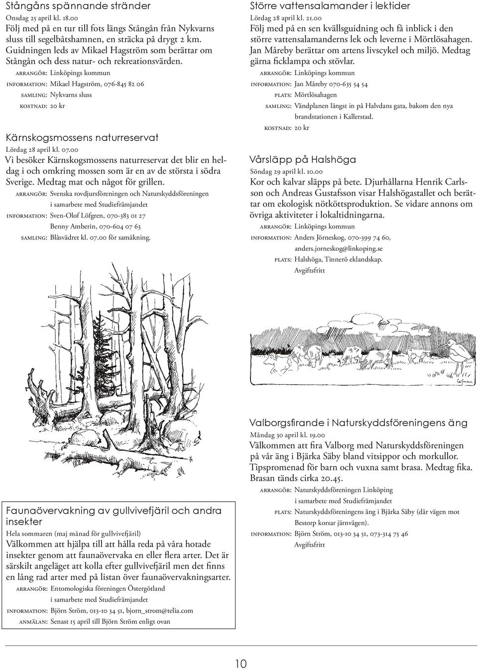 INFORMATION: Mikael Hagström, 076-845 82 06 SAMLING: Nykvarns sluss Kärnskogsmossens naturreservat Lördag 28 april kl. 07.00 Vi besöker Kärnskogsmossens naturreservat det blir en heldag i och omkring mossen som är en av de största i södra Sverige.