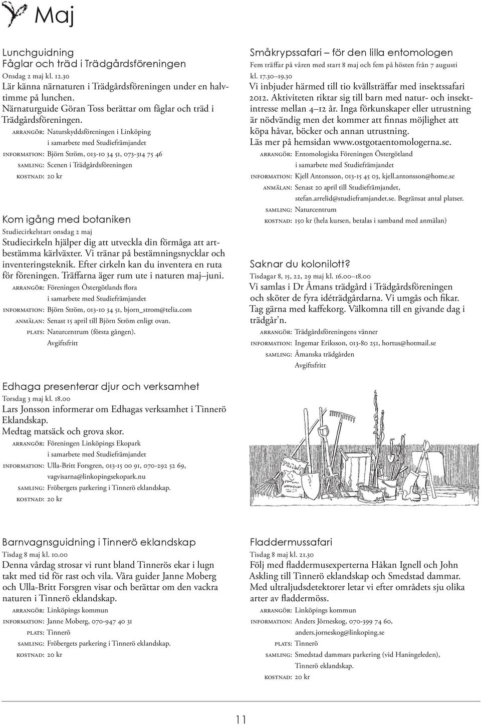 ARRANGÖR: Naturskyddsföreningen i Linköping INFORMATION: Björn Ström, 013-10 34 51, 073-314 75 46 SAMLING: Scenen i Trädgårdsföreningen Kom igång med botaniken Studiecirkelstart onsdag 2 maj