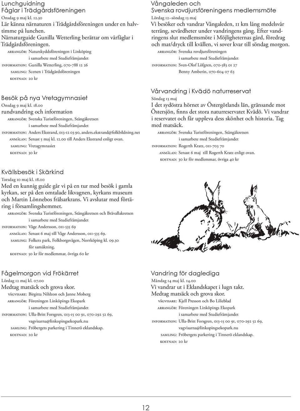 ARRANGÖR: Naturskyddsföreningen i Linköping INFORMATION: Gunilla Wetterling, 070-788 12 26 SAMLING: Scenen i Trädgårdsföreningen Besök på nya Vretagymnasiet Onsdag 9 maj kl. 18.