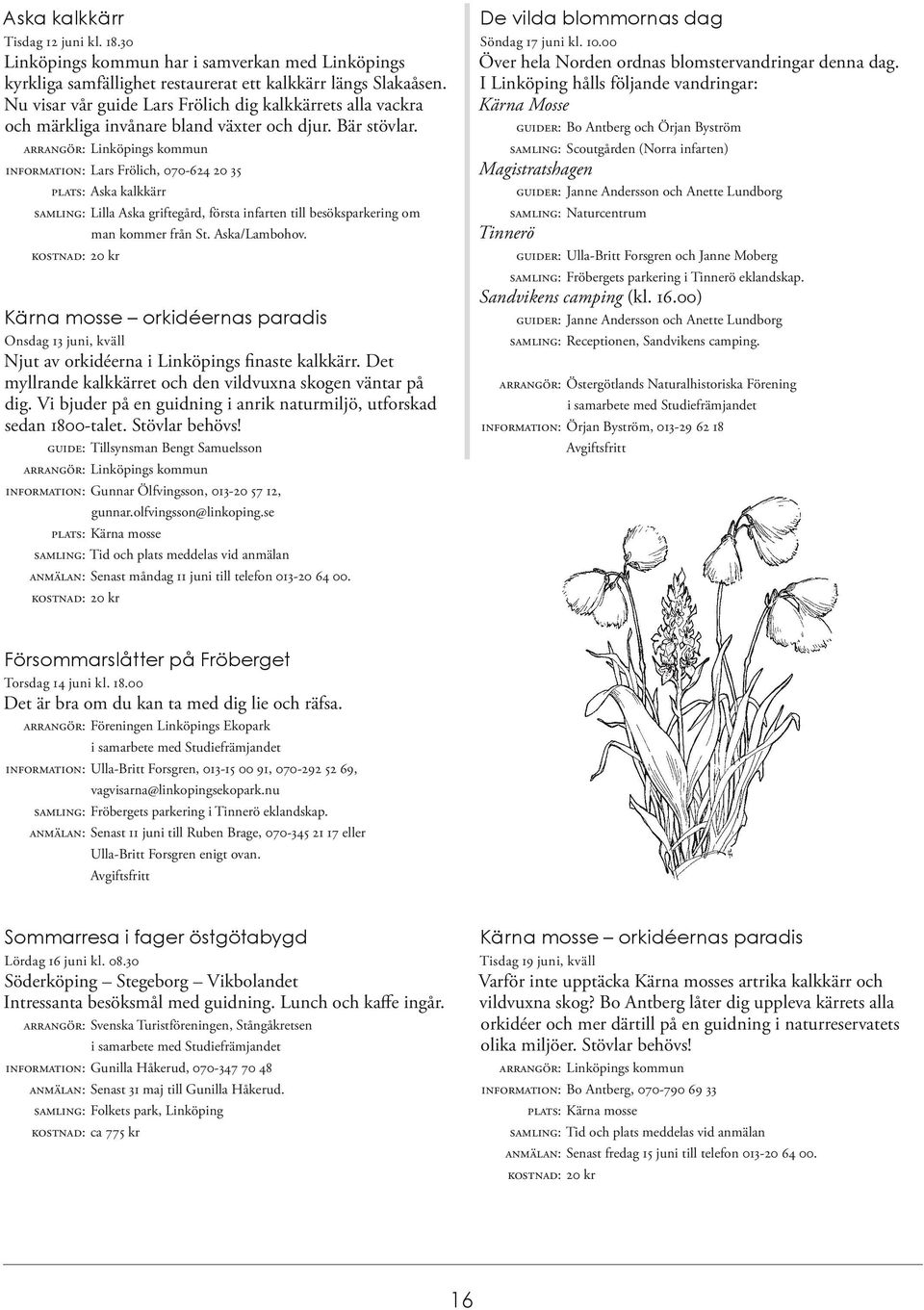 INFORMATION: Lars Frölich, 070-624 20 35 PLATS: Aska kalkkärr SAMLING: Lilla Aska griftegård, första infarten till besöksparkering om man kommer från St. Aska/Lambohov.