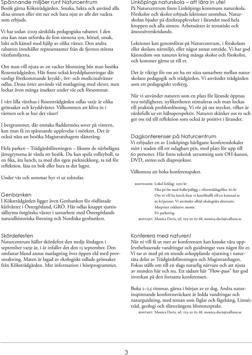 Den andra rabatten innehåller representanter från de orton största växtfamiljerna. Om man vill njuta av en vacker blomning bör man besöka Rosenträdgården.