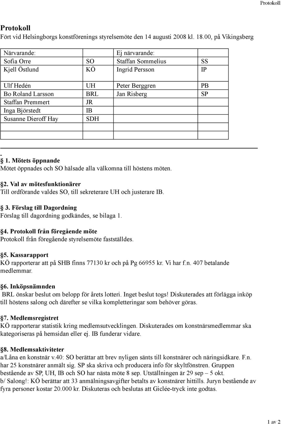 Premmert JR Inga Björstedt IB Susanne Dieroff Hay SDH 1. Mötets öppnande Mötet öppnades och SO hälsade alla välkomna till höstens möten. 2.