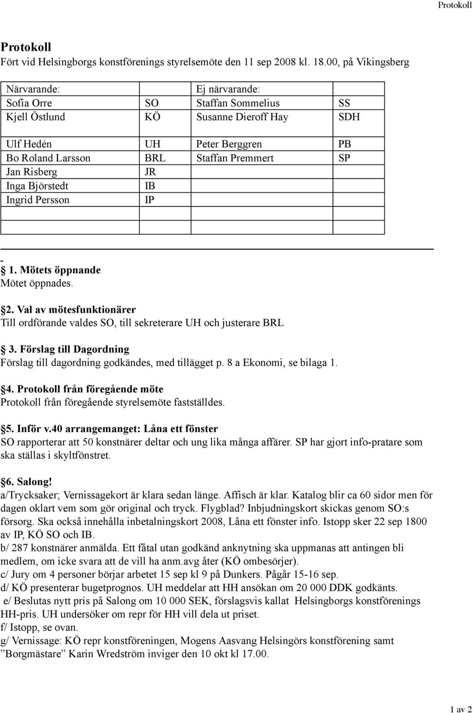 Risberg JR Inga Björstedt IB Ingrid Persson IP 1. Mötets öppnande Mötet öppnades. 2. Val av mötesfunktionärer Till ordförande valdes SO, till sekreterare UH och justerare BRL 3.