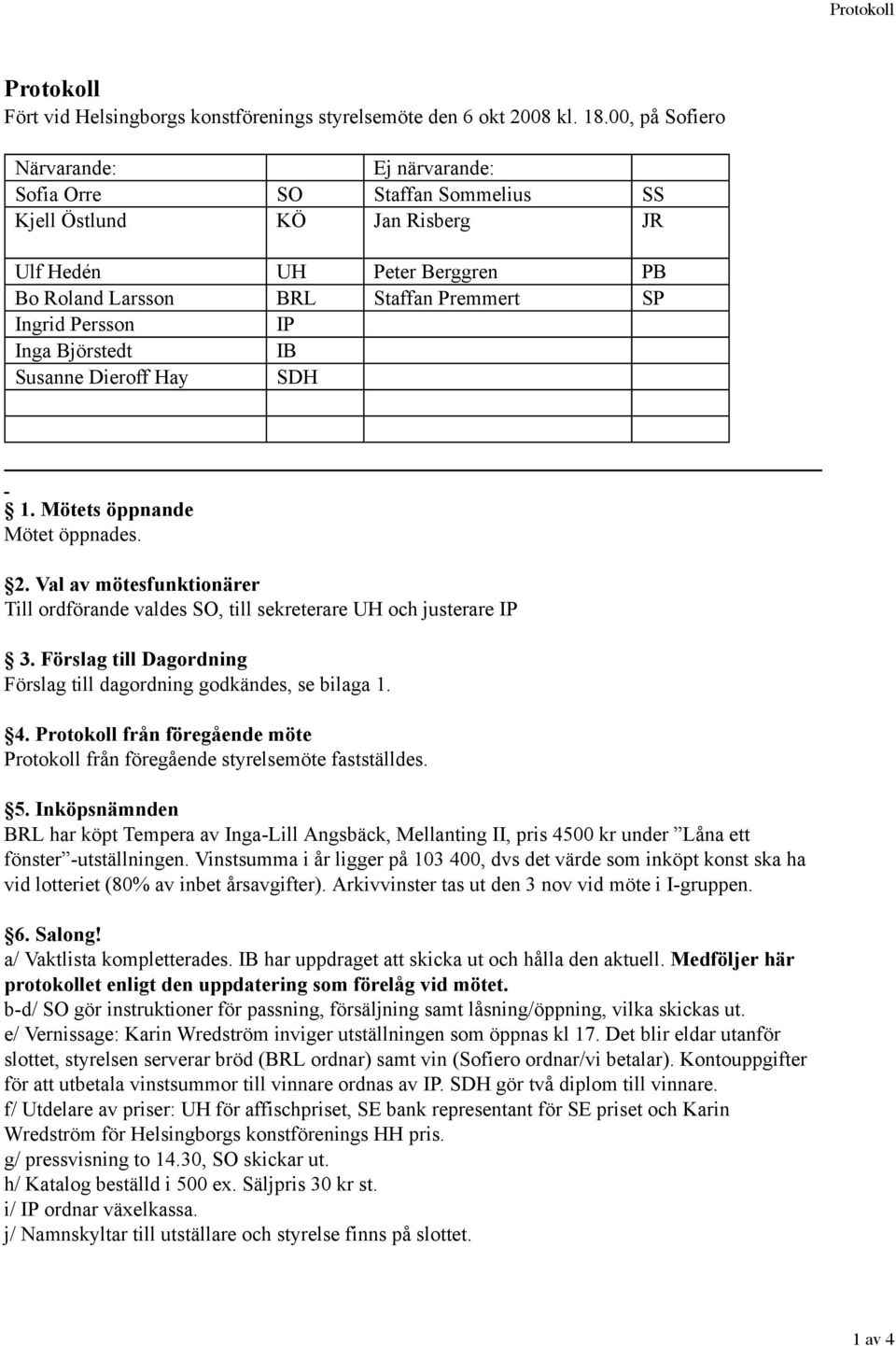 Inga Björstedt IB Susanne Dieroff Hay SDH 1. Mötets öppnande Mötet öppnades. 2. Val av mötesfunktionärer Till ordförande valdes SO, till sekreterare UH och justerare IP 3.