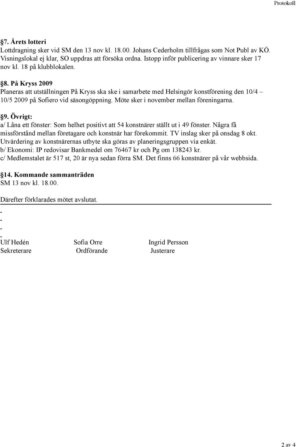 På Kryss 2009 Planeras att utställningen På Kryss ska ske i samarbete med Helsingör konstförening den 10/4 10/5 2009 på Sofiero vid säsongöppning. Möte sker i november mellan föreningarna. 9.