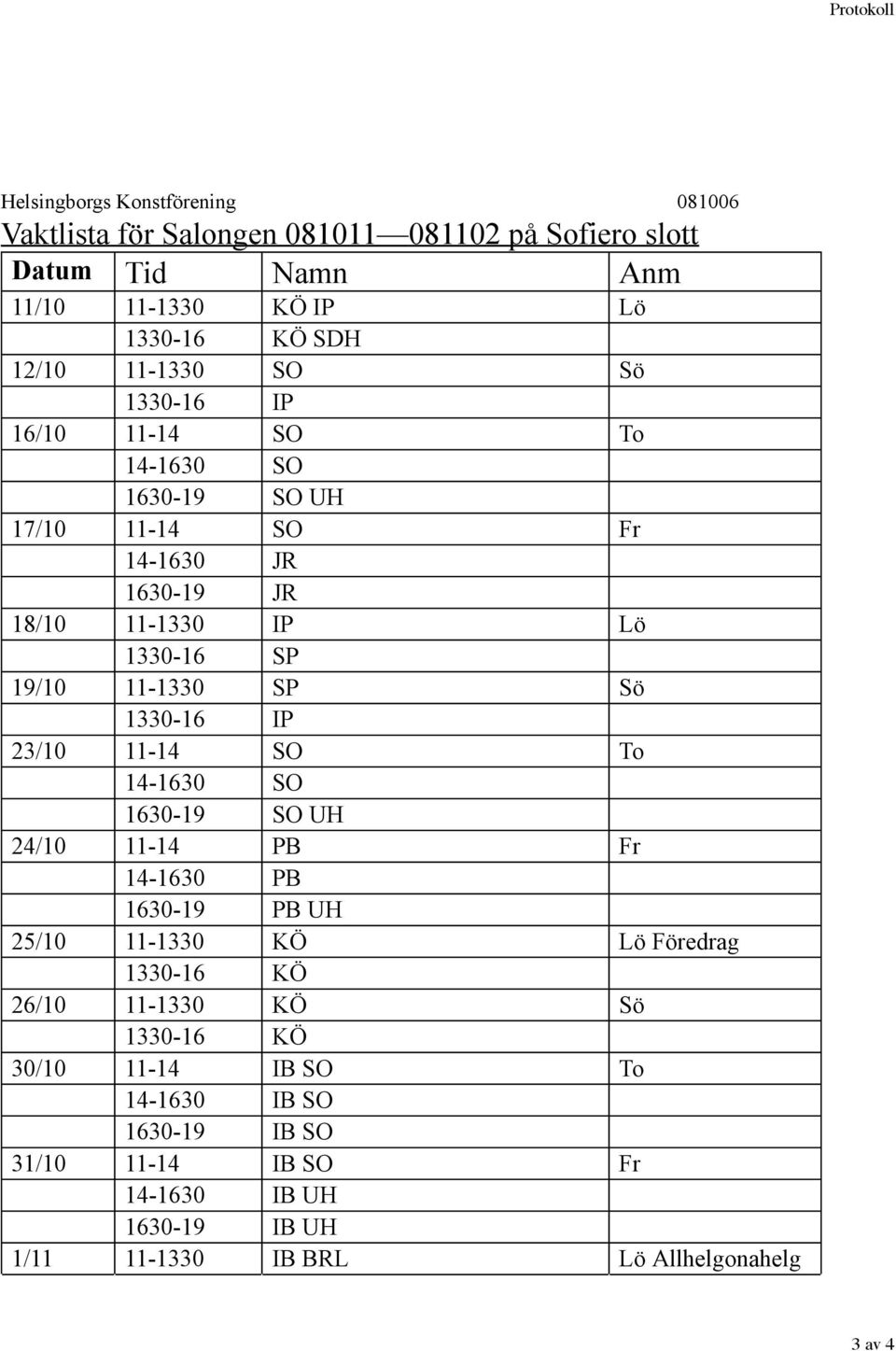 SP Sö 1330-16 IP 23/10 11-14 SO To 14-1630 SO 1630-19 SO UH 24/10 11-14 PB Fr 14-1630 PB 1630-19 PB UH 25/10 11-1330 KÖ Lö Föredrag 1330-16 KÖ 26/10