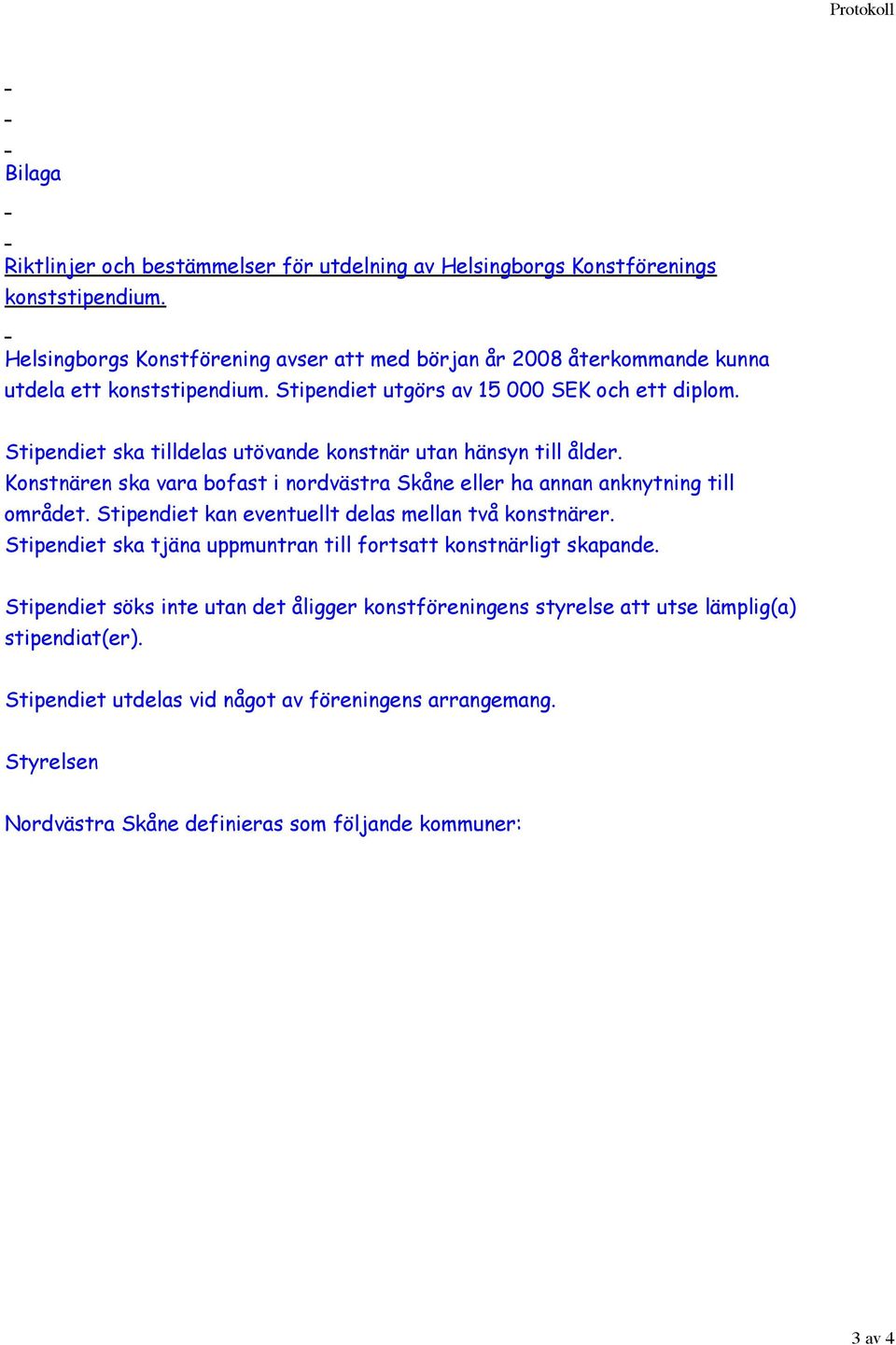 Stipendiet ska tilldelas utövande konstnär utan hänsyn till ålder. Konstnären ska vara bofast i nordvästra Skåne eller ha annan anknytning till området.