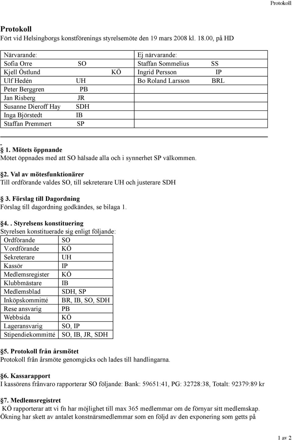 Inga Björstedt IB Staffan Premmert SP 1. Mötets öppnande Mötet öppnades med att SO hälsade alla och i synnerhet SP välkommen. 2.