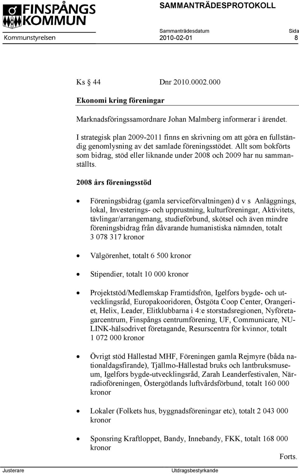 Allt som bokförts som bidrag, stöd eller liknande under 2008 och 2009 har nu sammanställts.